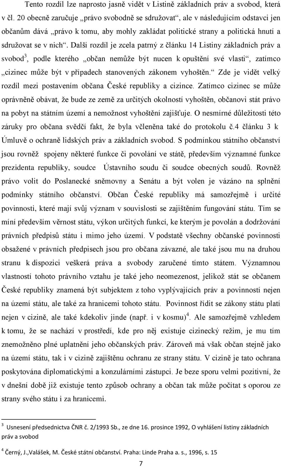 Další rozdíl je zcela patrný z článku 14 Listiny základních práv a svobod 3, podle kterého občan nemůže být nucen k opuštění své vlasti, zatímco cizinec může být v případech stanovených zákonem