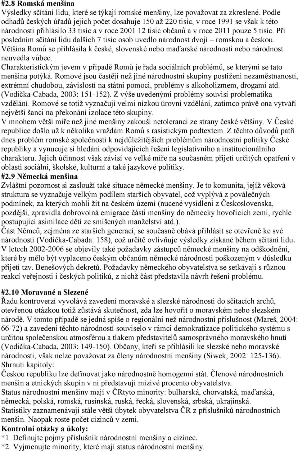 Při posledním sčítání lidu dalších 7 tisíc osob uvedlo národnost dvojí romskou a českou. Většina Romů se přihlásila k české, slovenské nebo maďarské národnosti nebo národnost neuvedla vůbec.