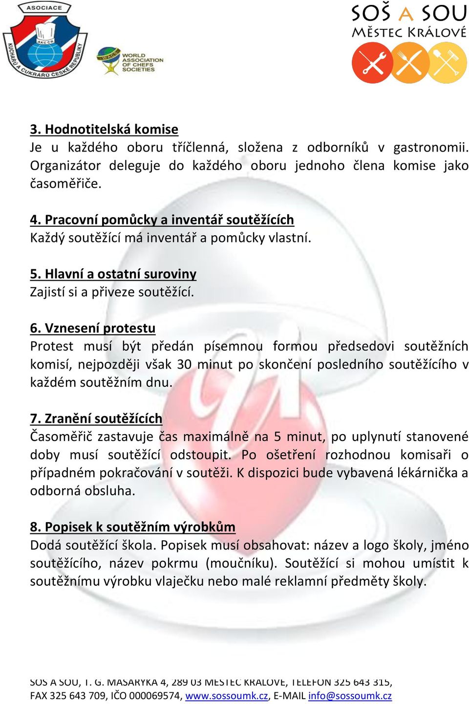 Vznesení protestu Protest musí být předán písemnou formou předsedovi soutěžních komisí, nejpozději však 30 minut po skončení posledního soutěžícího v každém soutěžním dnu. 7.