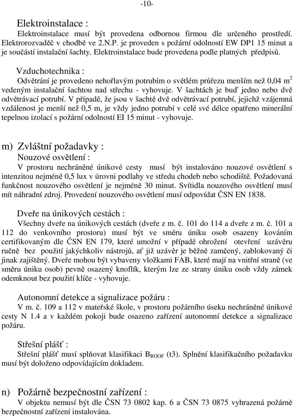 Vzduchotechnika : Odvětrání je provedeno nehořlavým potrubím o světlém průřezu menším než 0,04 m 2 vedeným instalační šachtou nad střechu - vyhovuje.