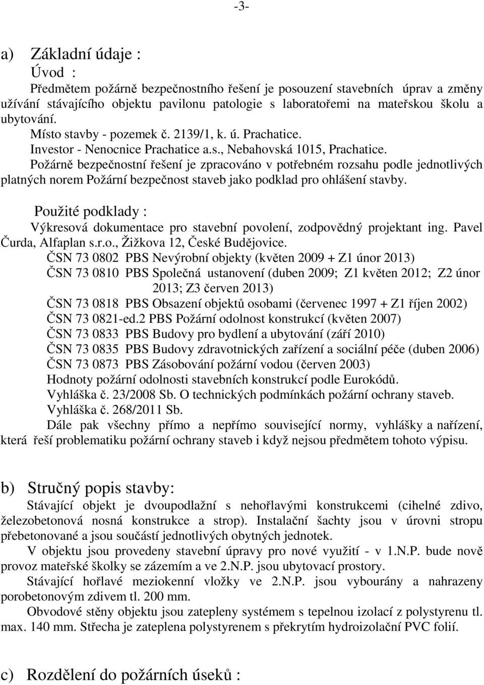 Požárně bezpečnostní řešení je zpracováno v potřebném rozsahu podle jednotlivých platných norem Požární bezpečnost staveb jako podklad pro ohlášení stavby.