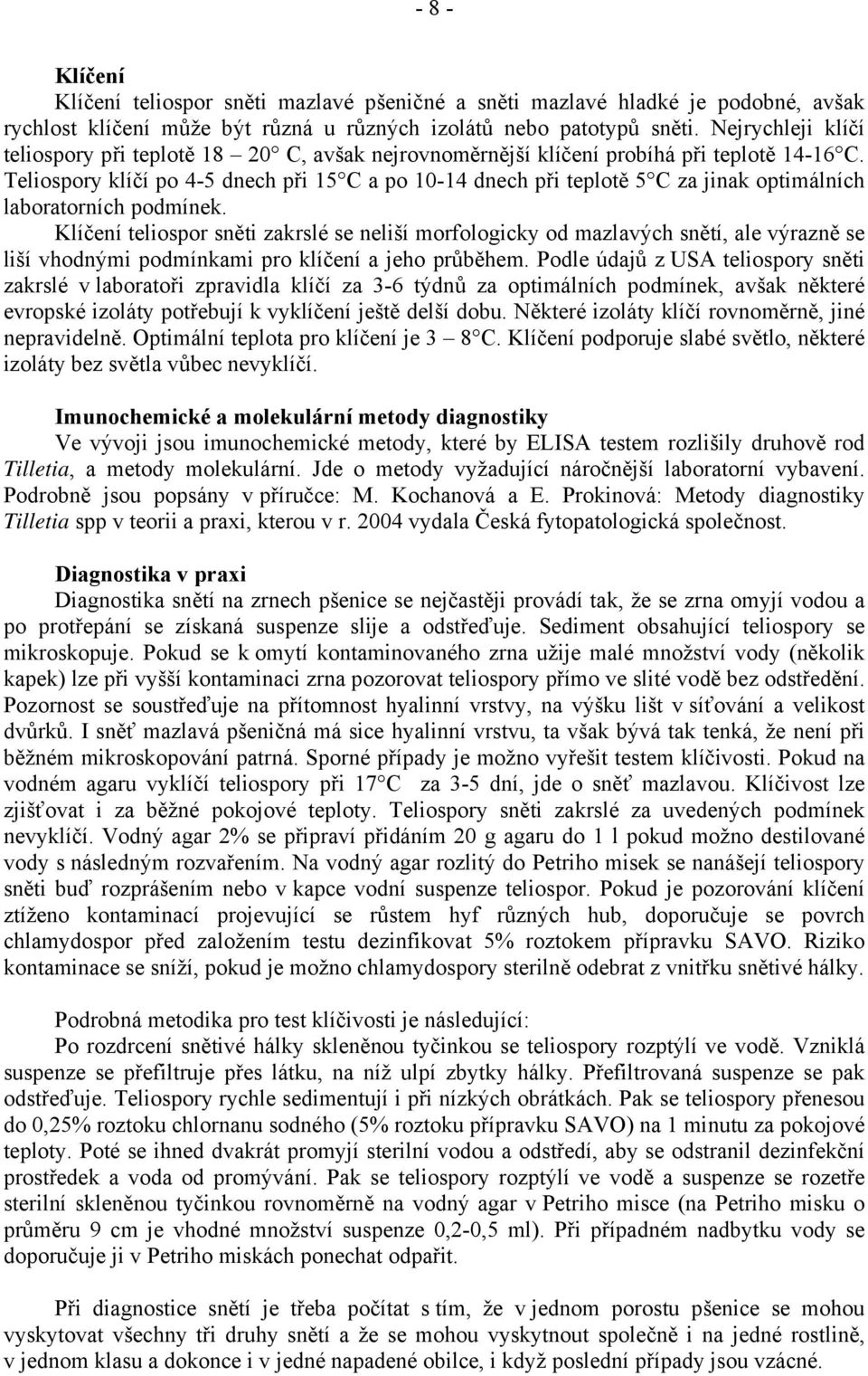 Teliospory klíčí po 4-5 dnech při 15 C a po 10-14 dnech při teplotě 5 C za jinak optimálních laboratorních podmínek.