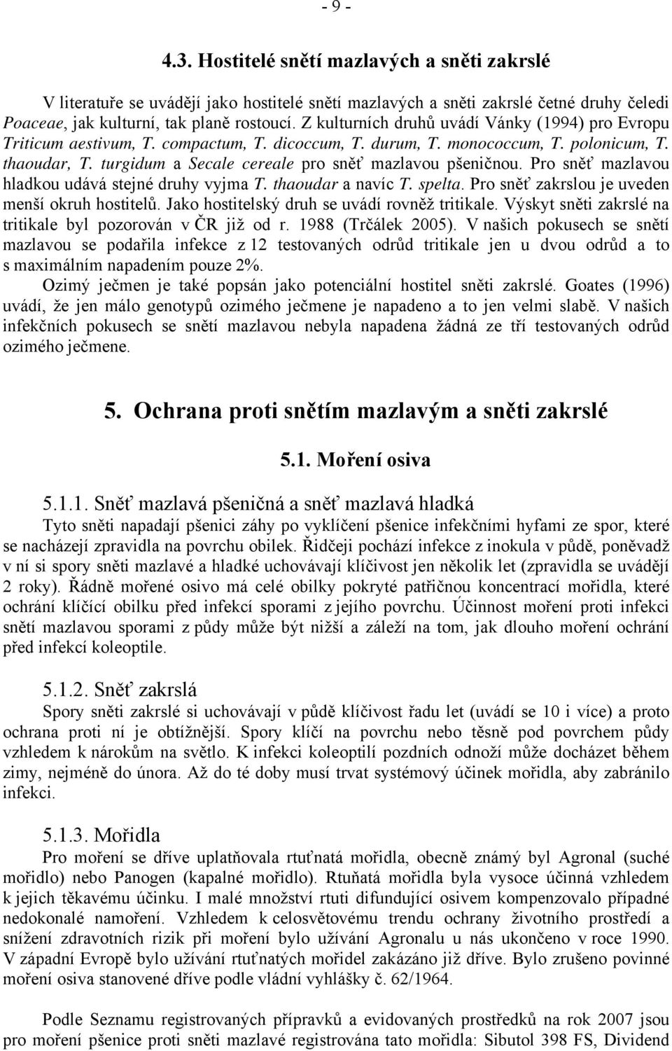 turgidum a Secale cereale pro sněť mazlavou pšeničnou. Pro sněť mazlavou hladkou udává stejné druhy vyjma T. thaoudar a navíc T. spelta. Pro sněť zakrslou je uveden menší okruh hostitelů.