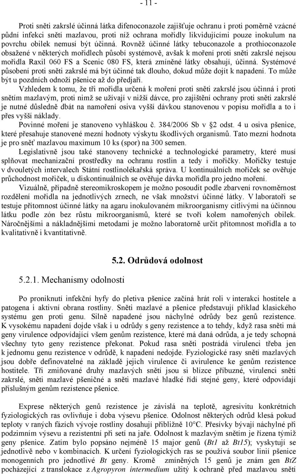 Rovněž účinné látky tebuconazole a prothioconazole obsažené v některých mořidlech působí systémově, avšak k moření proti sněti zakrslé nejsou mořidla Raxil 060 FS a Scenic 080 FS, která zmíněné látky