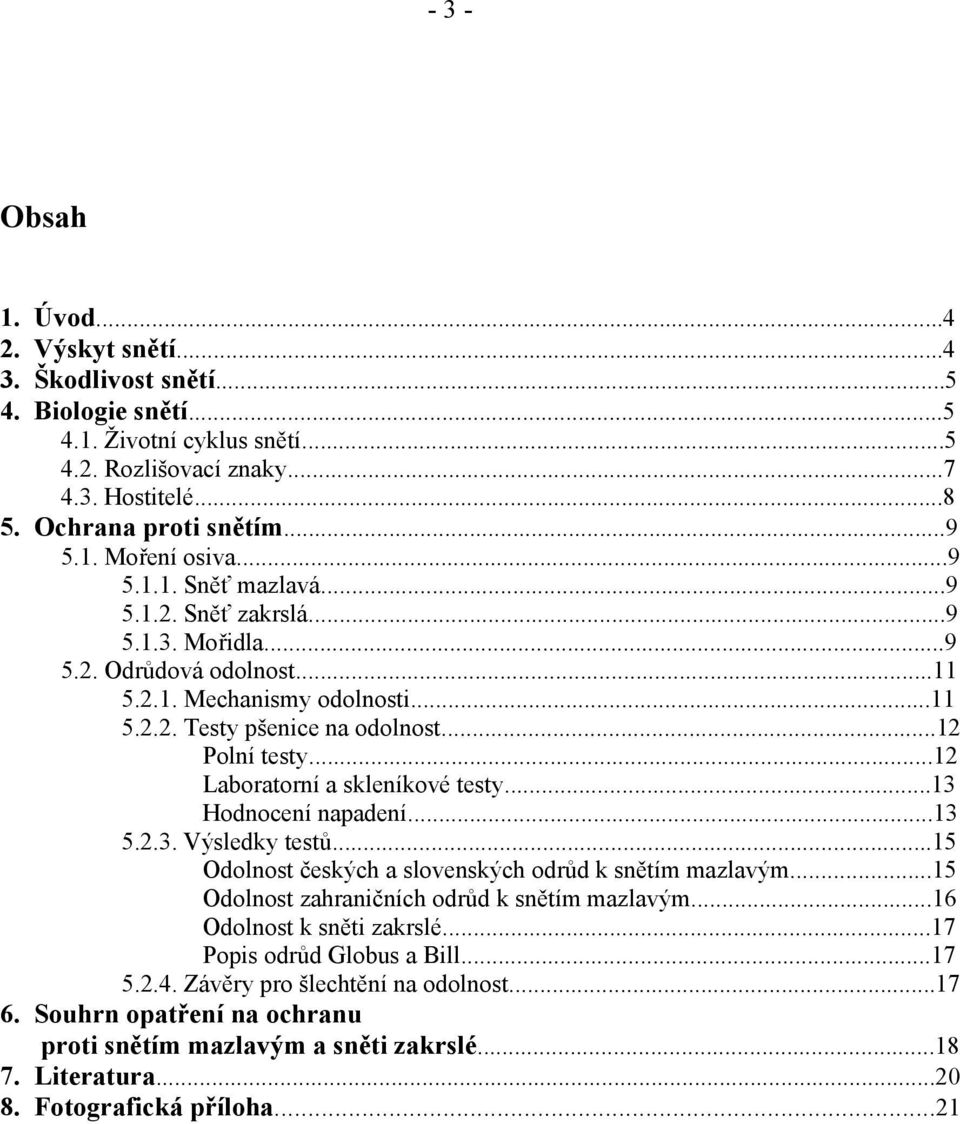 ..12 Laboratorní a skleníkové testy...13 Hodnocení napadení...13 5.2.3. Výsledky testů...15 Odolnost českých a slovenských odrůd k snětím mazlavým...15 Odolnost zahraničních odrůd k snětím mazlavým.