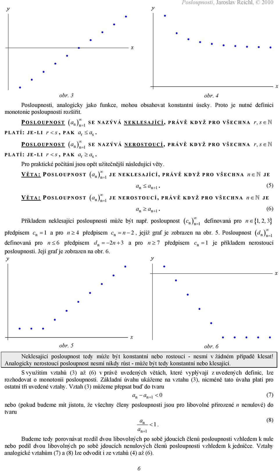 ásledující věty V Ě TA: POSLOUPNOST ( ) JE NEKLESAJÍCÍ, PRÁVĚ KDYŽ PRO VŠECHNA JE = + (5) V Ě TA: POSLOUPNOST ( ) JE NEROSTOUCÍ, PRÁVĚ KDYŽ PRO VŠECHNA JE = Příkldem eklesjící poslouposti může být př