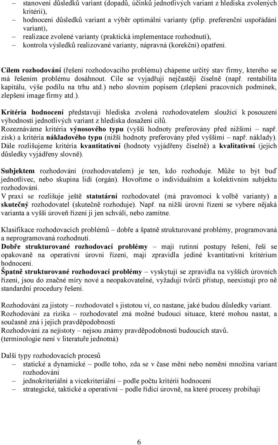 Cíle rozhodování (řešení rozhodovacího problé) chápee rčtý stav fry, kterého se á řešení problé dosáhnot. Cíle se vyadří nečastě číselně (např. rentablta kaptál, výše podíl na trh atd.