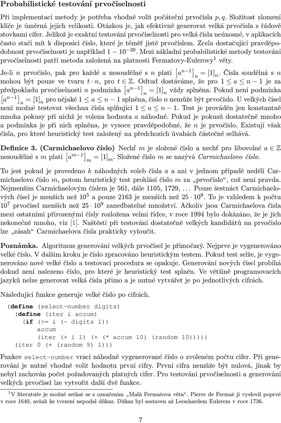 Jlikož j xaktí tstováí prvočíslosti pro vlká čísla úosé, v aplikacích často stačí mít k disposici číslo, ktré j téměř jistě prvočíslm. Zcla dostačující pravděpodobost prvočíslosti j apříklad 1 10 20.