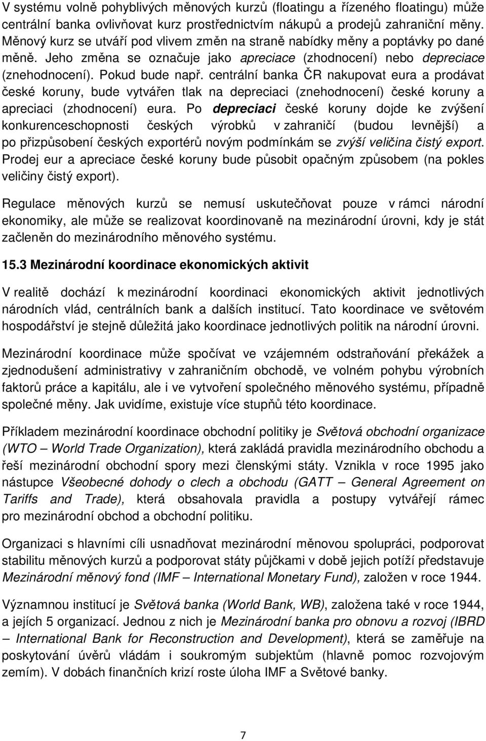 centrální banka ČR nakupovat eura a prodávat české koruny, bude vytvářen tlak na depreciaci (znehodnocení) české koruny a apreciaci (zhodnocení) eura.