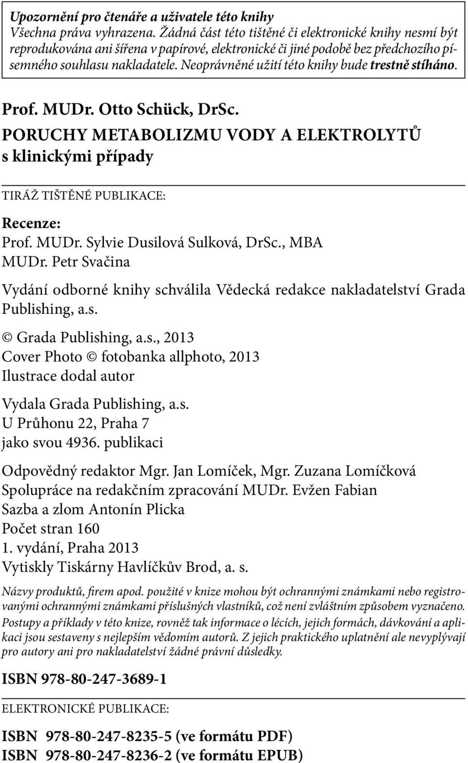 Neoprávněné užití této knihy bude trestně stíháno. Prof. MUDr. Otto Schück, DrSc. Poruchy metabolizmu vody a elektrolytů s klinickými případy TIRÁŽ TIŠTĚNÉ PUBLIKACE: Recenze: Prof. MUDr. Sylvie Dusilová Sulková, DrSc.