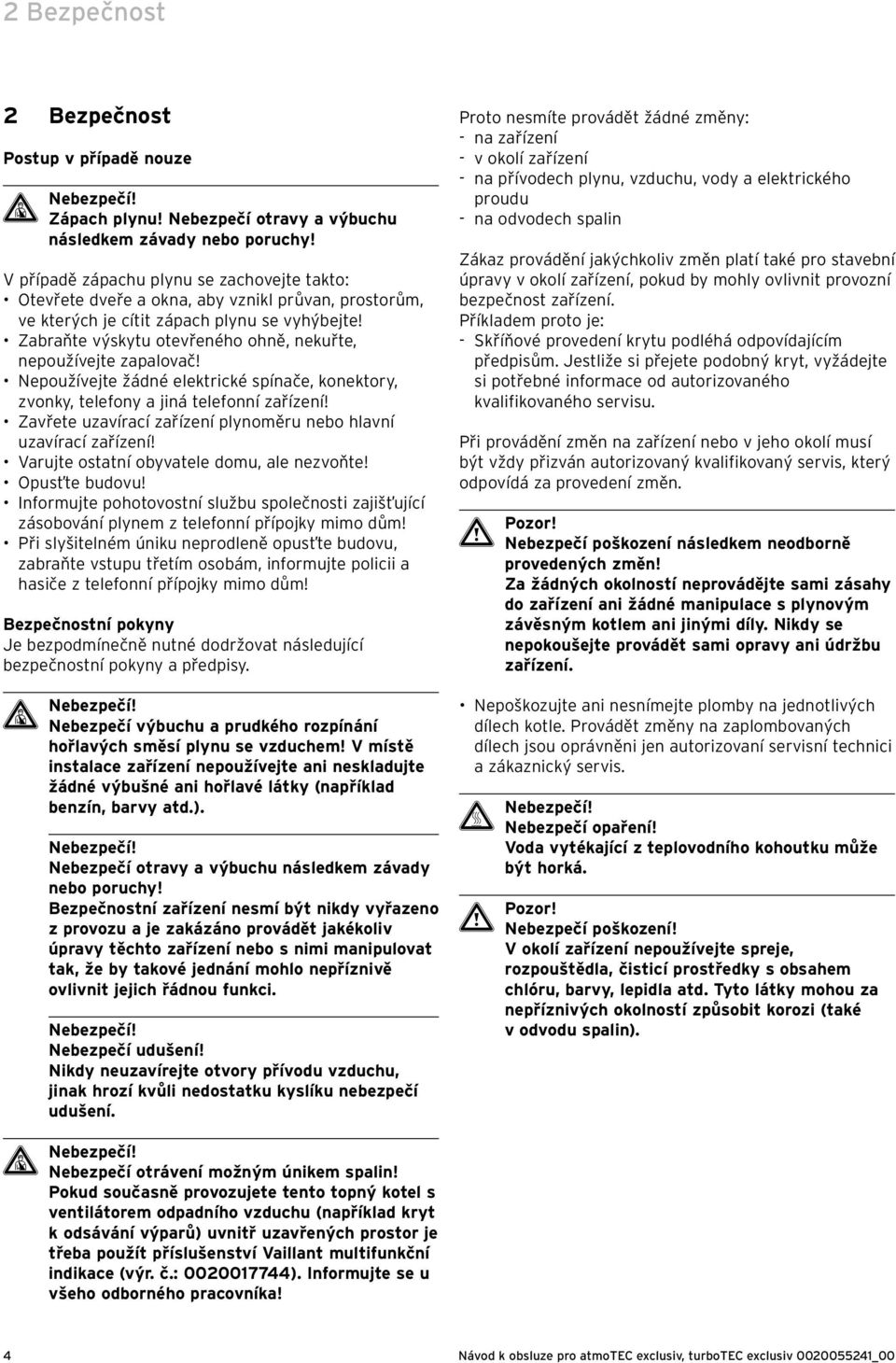 Zabraňte výskytu otevřeného ohně, nekuřte, nepoužívejte zapalovač! Nepoužívejte žádné elektrické spínače, konektory, zvonky, telefony a jiná telefonní zařízení!