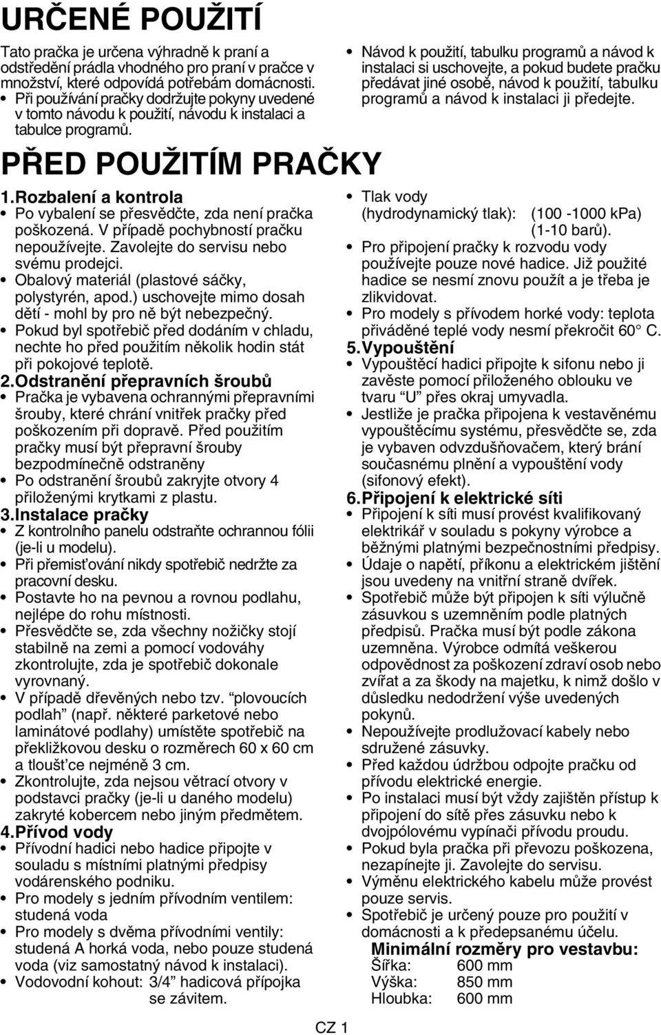 Rozbalení a kontrola Po vybalení se přesvědčte, zda není pračka poškozená. V případě pochybností pračku nepoužívejte. Zavolejte do servisu nebo svému prodejci.