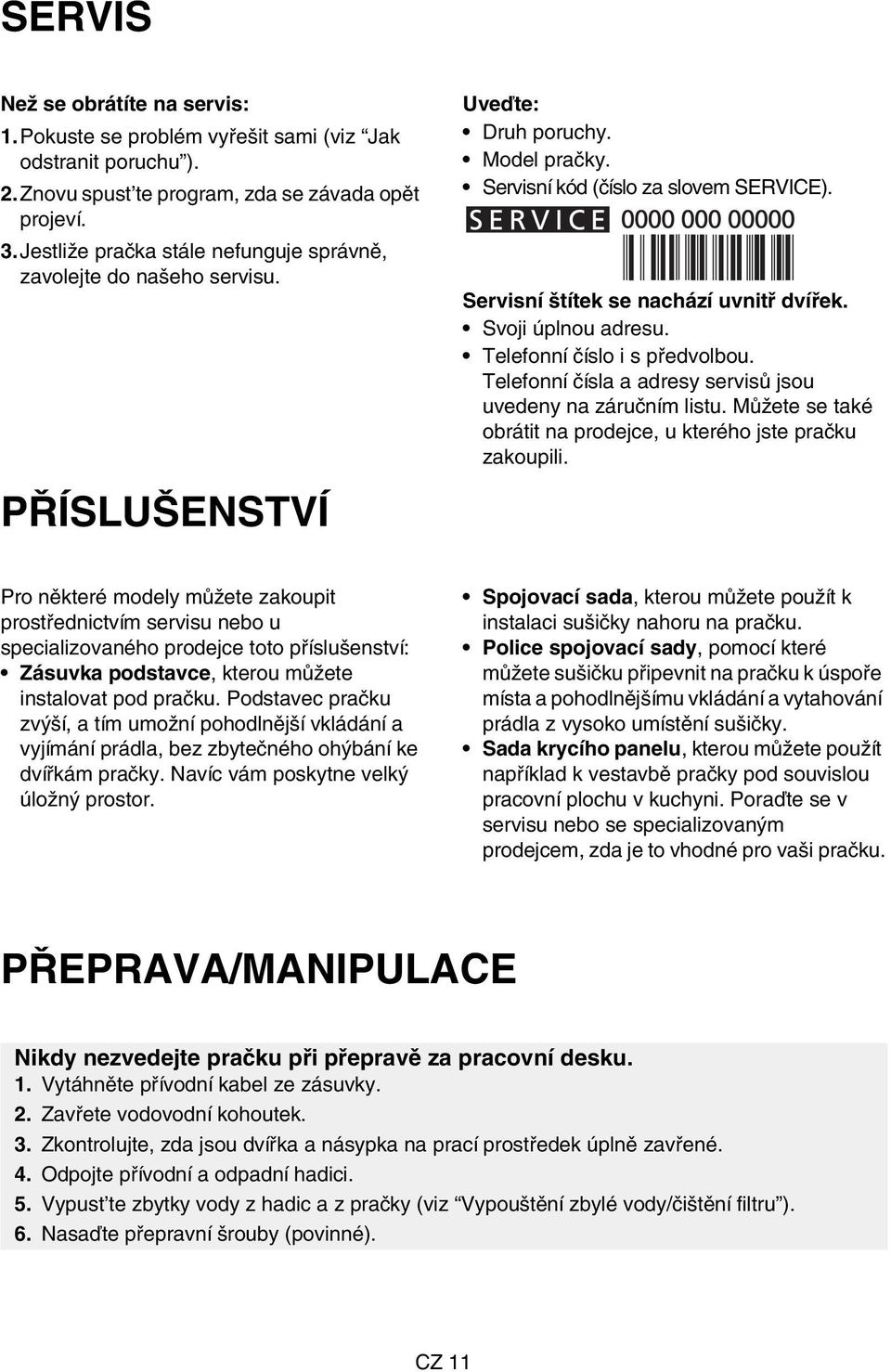 Servisní štítek se nachází uvnitř dvířek. Svoji úplnou adresu. Telefonní číslo i s předvolbou. Telefonní čísla a adresy servisů jsou uvedeny na záručním listu.