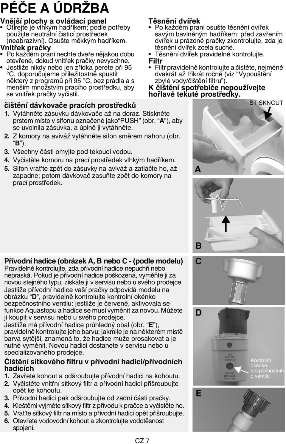 Jestliže nikdy nebo jen zřídka perete při 95 C, doporučujeme příležitostně spustit některý z programů při 95 C, bez prádla a s menším množstvím pracího prostředku, aby se vnitřek pračky vyčistil.