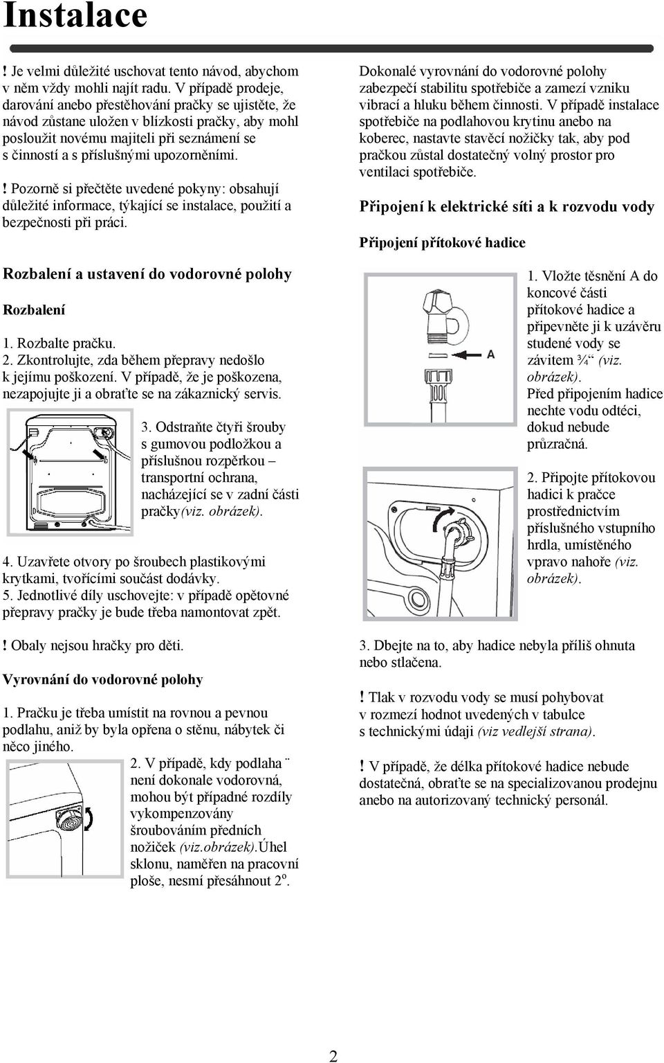 upozorněními.! Pozorně si přečtěte uvedené pokyny: obsahují důležité informace, týkající se instalace, použití a bezpečnosti při práci. Rozbalení a ustavení do vodorovné polohy Rozbalení 1.