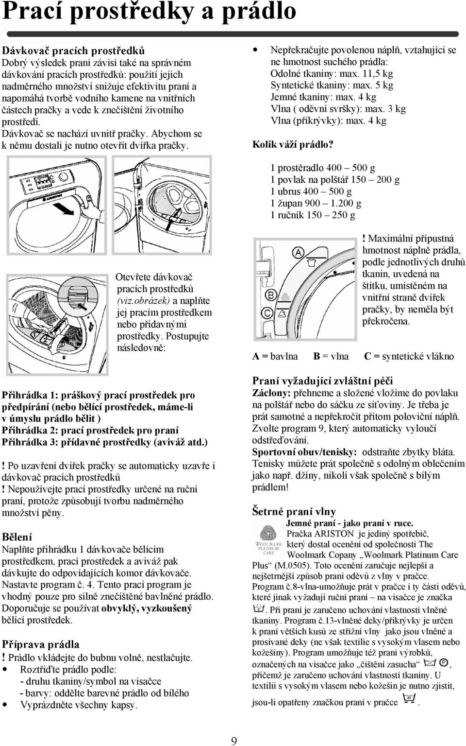 Nepřekračujte povolenou náplň, vztahující se ne hmotnost suchého prádla: Odolné tkaniny: max. 11,5 kg Syntetické tkaniny: max. 5 kg Jemné tkaniny: max. 4 kg Vlna ( oděvní svršky): max.