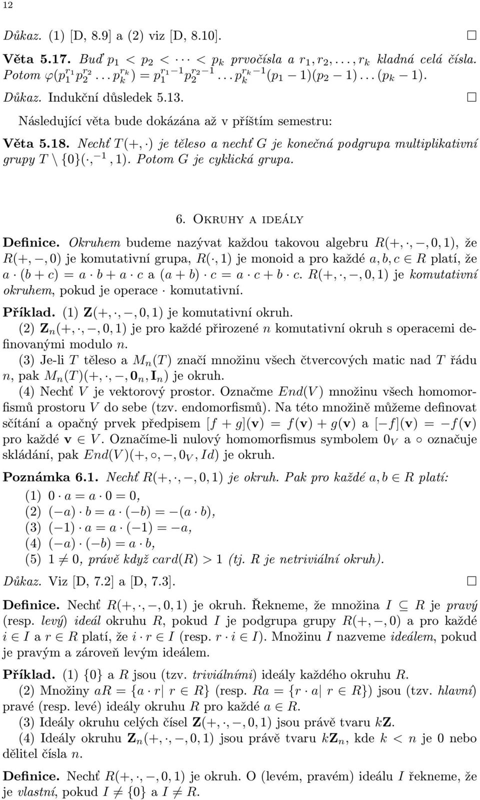 6.Okruhyaideály Definice. Okruhem budeme nazývat každou takovou algebru R(+,,, 0, 1), že R(+,,0)jekomutativnígrupa, R(,1)jemonoidaprokaždé a,b,c Rplatí,že a (b+c)=a b+a ca(a+b) c=a c+b c.