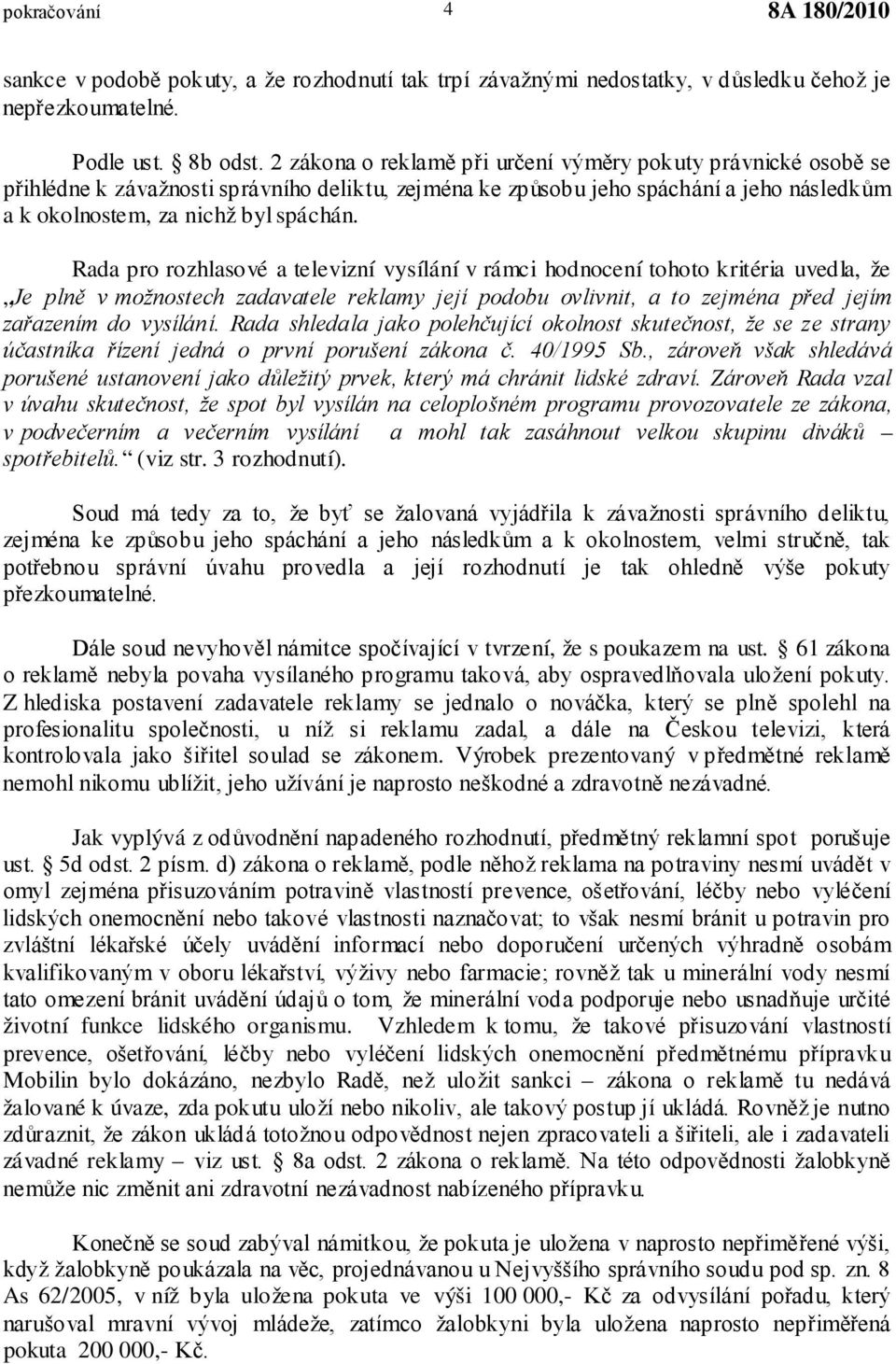 Rada pro rozhlasové a televizní vysílání v rámci hodnocení tohoto kritéria uvedla, že Je plně v možnostech zadavatele reklamy její podobu ovlivnit, a to zejména před jejím zařazením do vysílání.