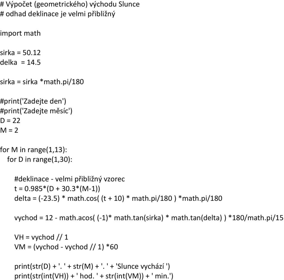 985*(D + 30.3*(M-1)) delta = (-23.5) * math.cos( (t + 10) * math.pi/180 ) *math.pi/180 vychod = 12 - math.acos( (-1)* math.tan(sirka) * math.