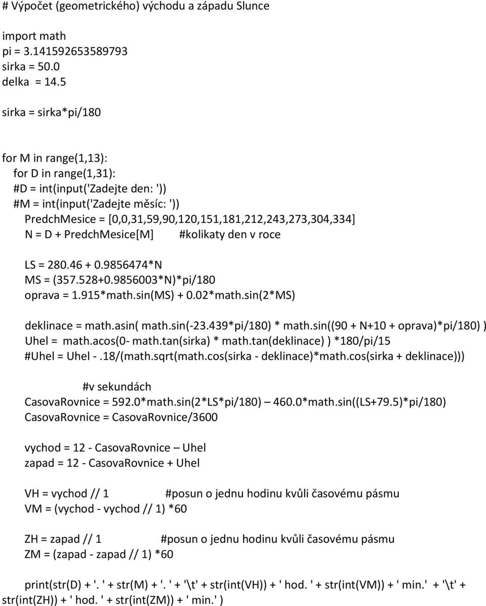 = D + PredchMesice[M] #kolikaty den v roce LS = 280.46 + 0.9856474*N MS = (357.528+0.9856003*N)*pi/180 oprava = 1.915*math.sin(MS) + 0.02*math.sin(2*MS) deklinace = math.asin( math.sin(-23.