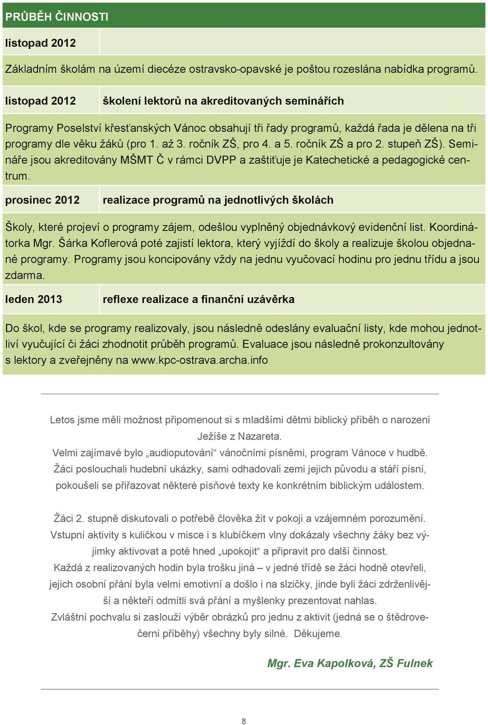 ročník ZŠ, pro 4. a 5. ročník ZŠ a pro 2. stupeň ZŠ). Semináře jsou akreditovány MŠMT Č v rámci DVPP a zaštiťuje je Katechetické a pedagogické centrum.