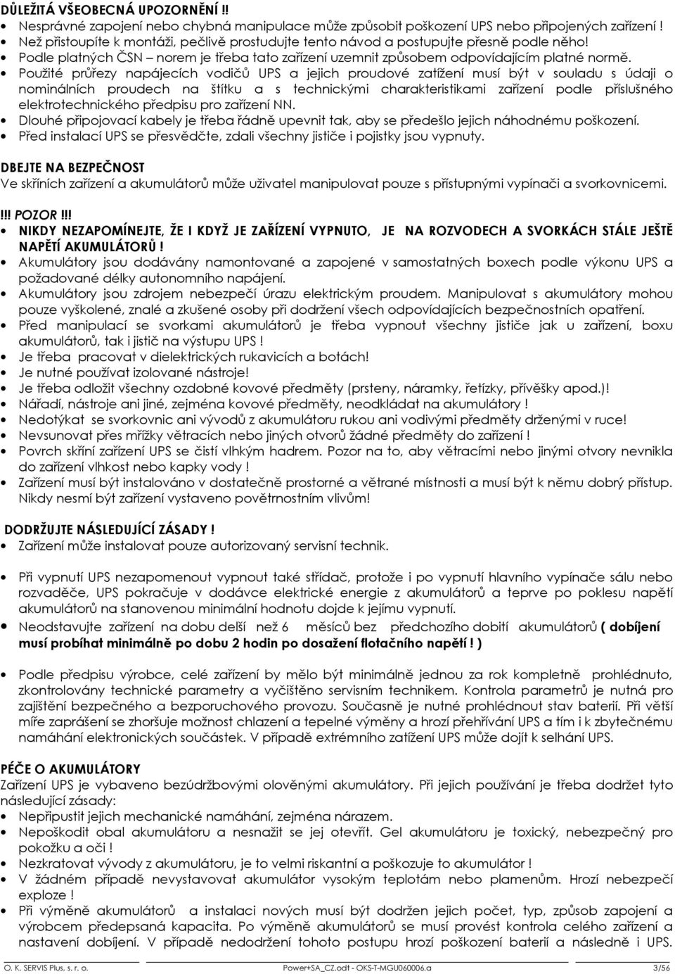 Použité průřezy napájecích vodičů UPS a jejich proudové zatížení musí být v souladu s údaji o nominálních proudech na štítku a s technickými charakteristikami zařízení podle příslušného