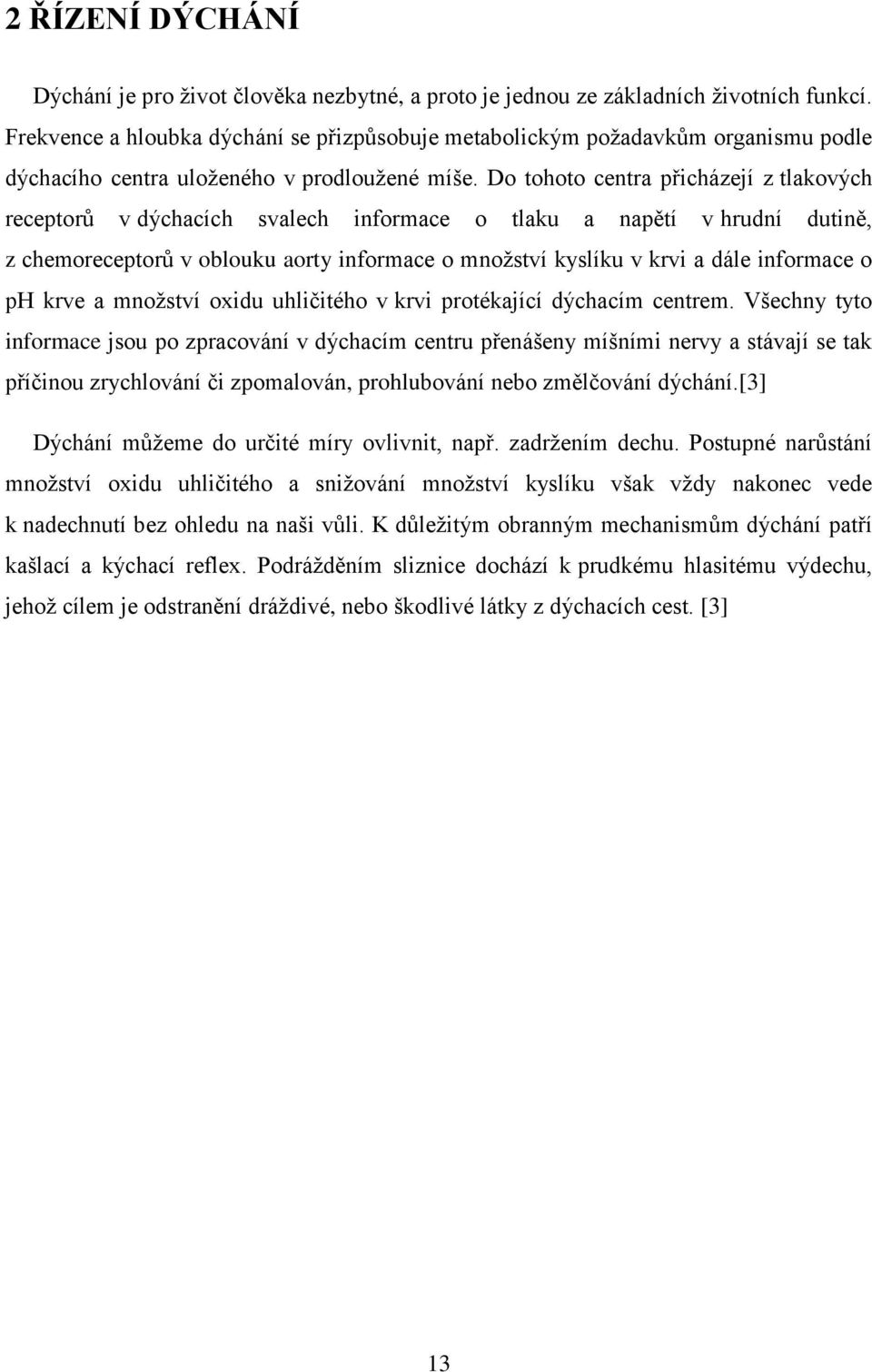 Do tohoto centra přicházejí z tlakových receptorů v dýchacích svalech informace o tlaku a napětí v hrudní dutině, z chemoreceptorů v oblouku aorty informace o množství kyslíku v krvi a dále informace