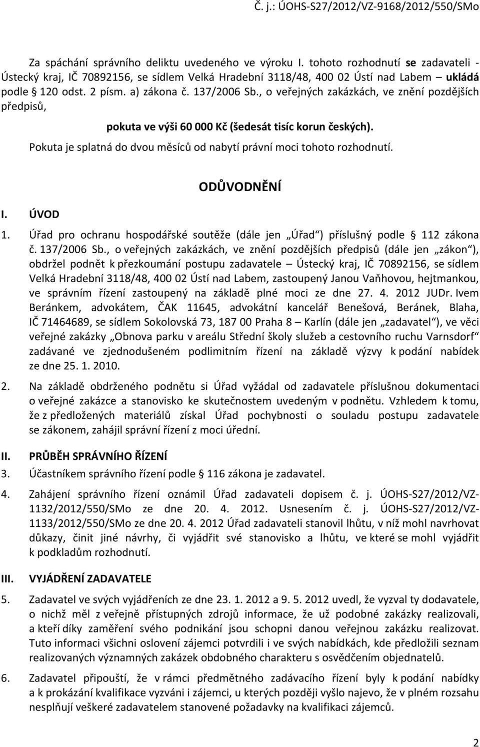 Pokuta je splatná do dvou měsíců od nabytí právní moci tohoto rozhodnutí. I. ÚVOD ODŮVODNĚNÍ 1. Úřad pro ochranu hospodářské soutěže (dále jen Úřad ) příslušný podle 112 zákona č. 137/2006 Sb.