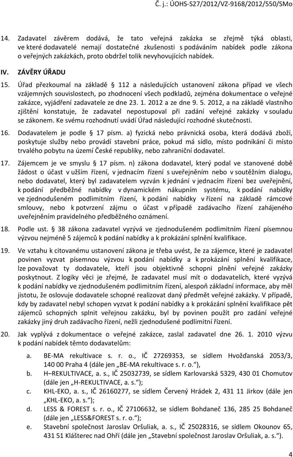 Úřad přezkoumal na základě 112 a následujících ustanovení zákona případ ve všech vzájemných souvislostech, po zhodnocení všech podkladů, zejména dokumentace o veřejné zakázce, vyjádření zadavatele ze