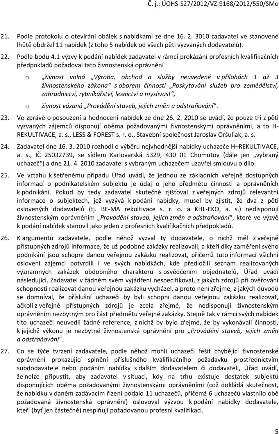 živnostenského zákona s oborem činnosti Poskytování služeb pro zemědělství, zahradnictví, rybníkářství, lesnictví a myslivost, o živnost vázaná Provádění staveb, jejich změn a odstraňování. 23.