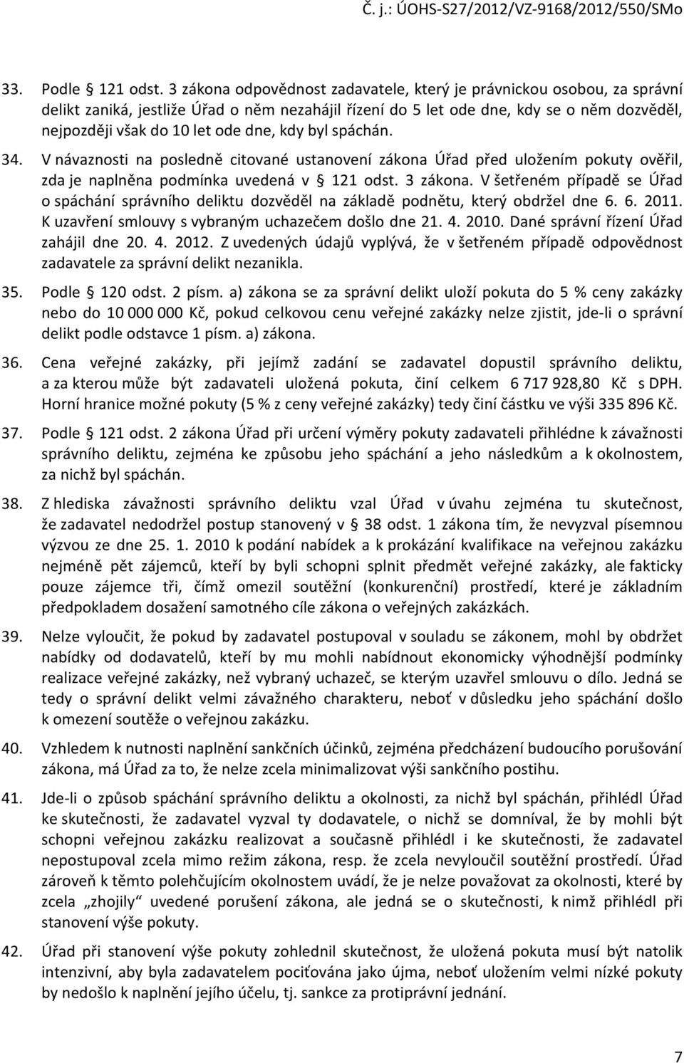 kdy byl spáchán. 34. V návaznosti na posledně citované ustanovení zákona Úřad před uložením pokuty ověřil, zda je naplněna podmínka uvedená v 121 odst. 3 zákona.