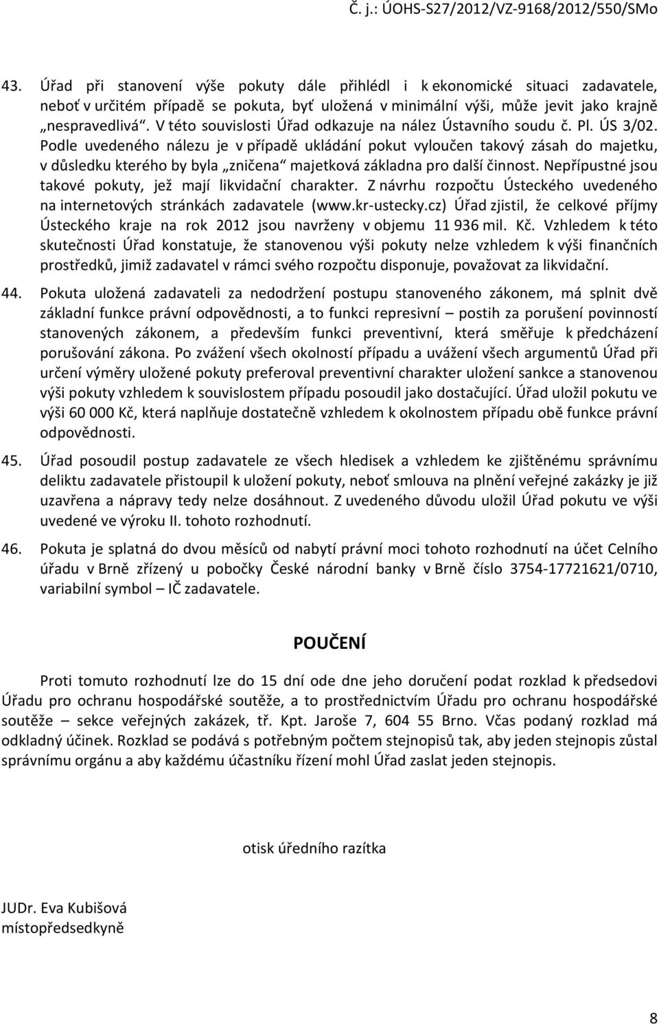 Podle uvedeného nálezu je v případě ukládání pokut vyloučen takový zásah do majetku, v důsledku kterého by byla zničena majetková základna pro další činnost.