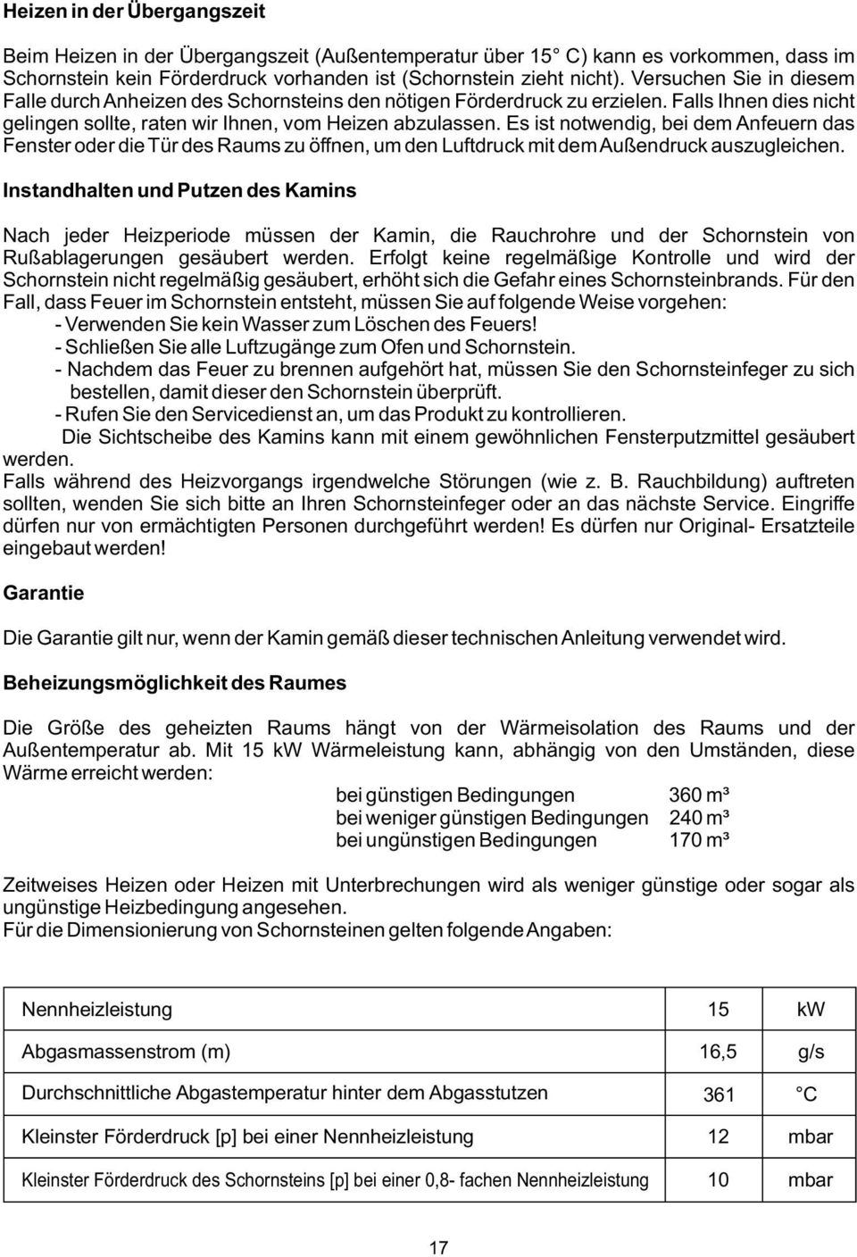 Es ist notwendig, bei dem Anfeuern das Fenster oder die Tür des Raums zu öffnen, um den Luftdruck mit dem Außendruck auszugleichen.