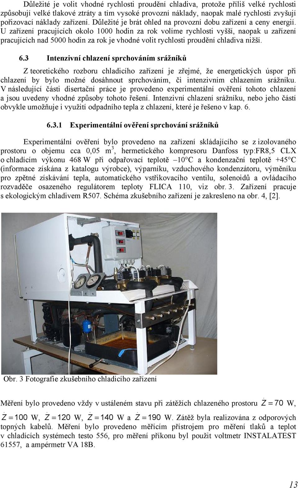 vhodné volit rychlosti proudění chladiva nižší 63 Intenzivní chlazení sprchováním srážníků Z teoretického rozboru chladicího zařízení je zřejmé, že energetických úspor při chlazení by bylo možné