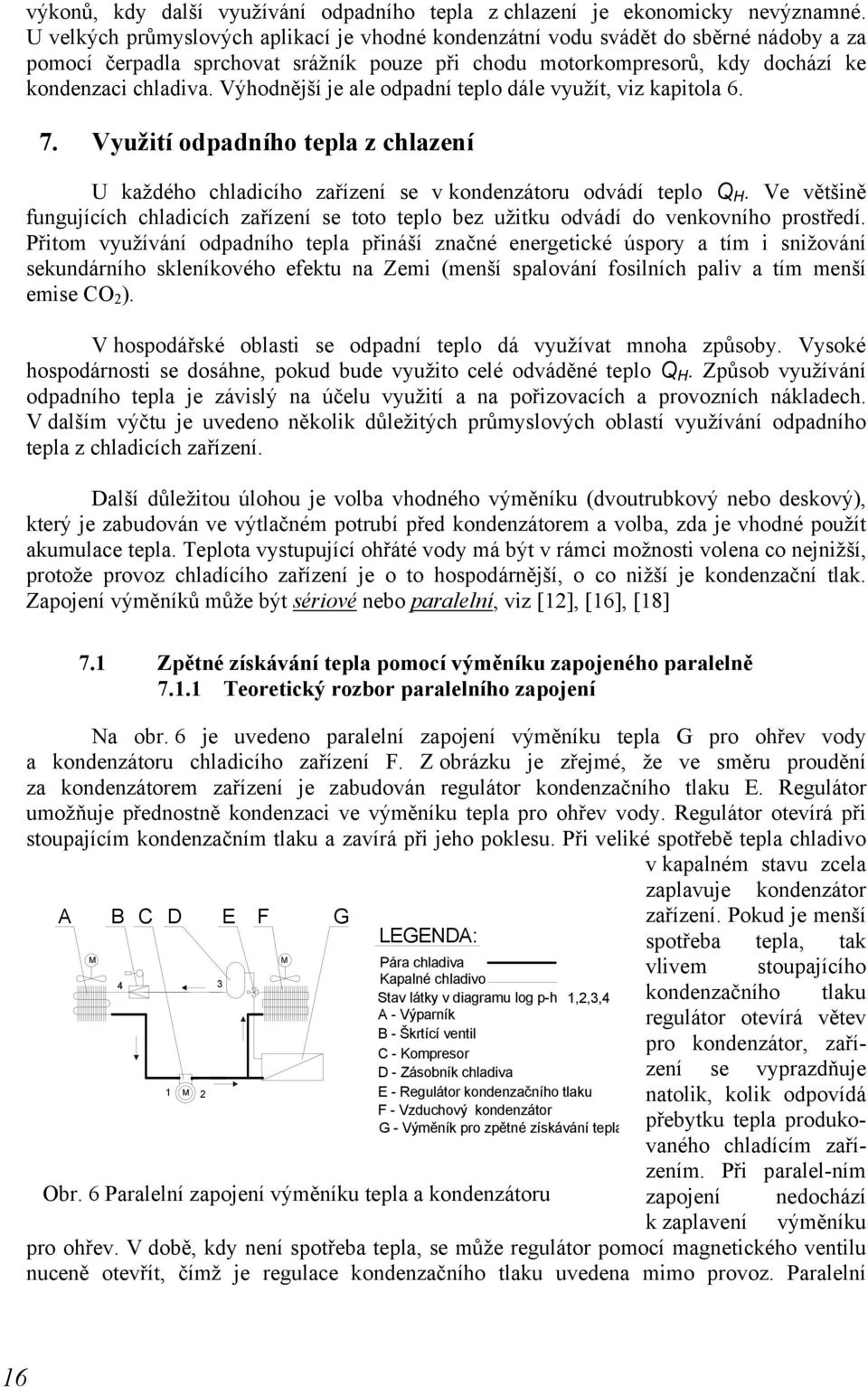 zařízení se v kondenzátoru odvádí teplo Q H Ve většině fungujících chladicích zařízení se toto teplo bez užitku odvádí do venkovního prostředí Přitom využívání odpadního tepla přináší značné