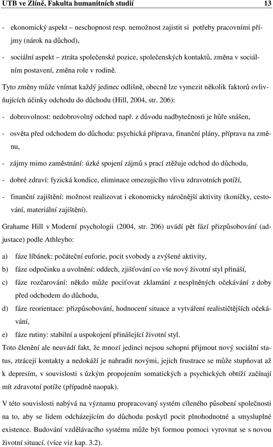 Tyto změny může vnímat každý jedinec odlišně, obecně lze vymezit několik faktorů ovlivňujících účinky odchodu do důchodu (Hill, 2004, str. 206): - dobrovolnost: nedobrovolný odchod např.