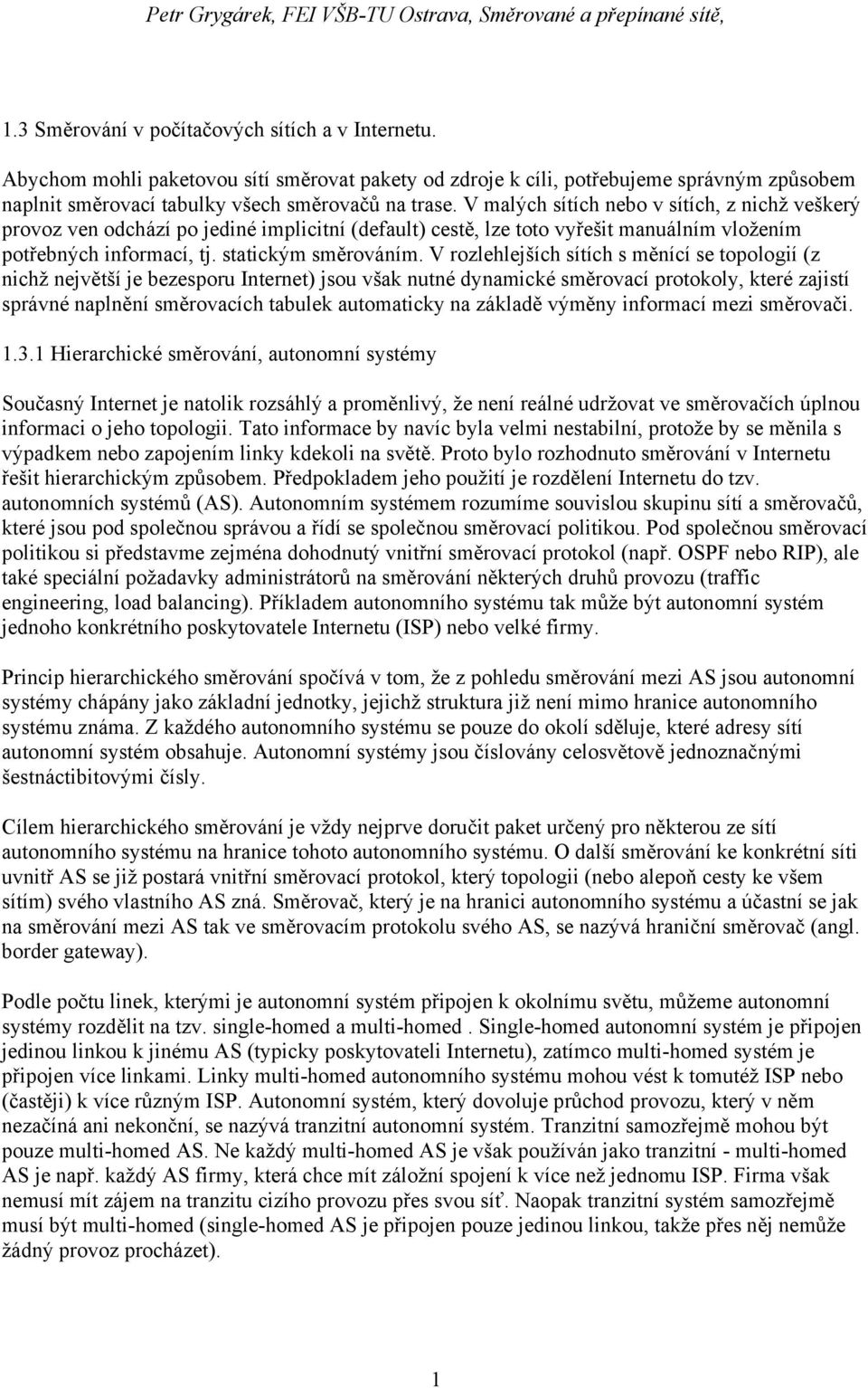 V rozlehlejších sítích s měnící se topologií (z nichž největší je bezesporu Internet) jsou však nutné dynamické směrovací protokoly, které zajistí správné naplnění směrovacích tabulek automaticky na