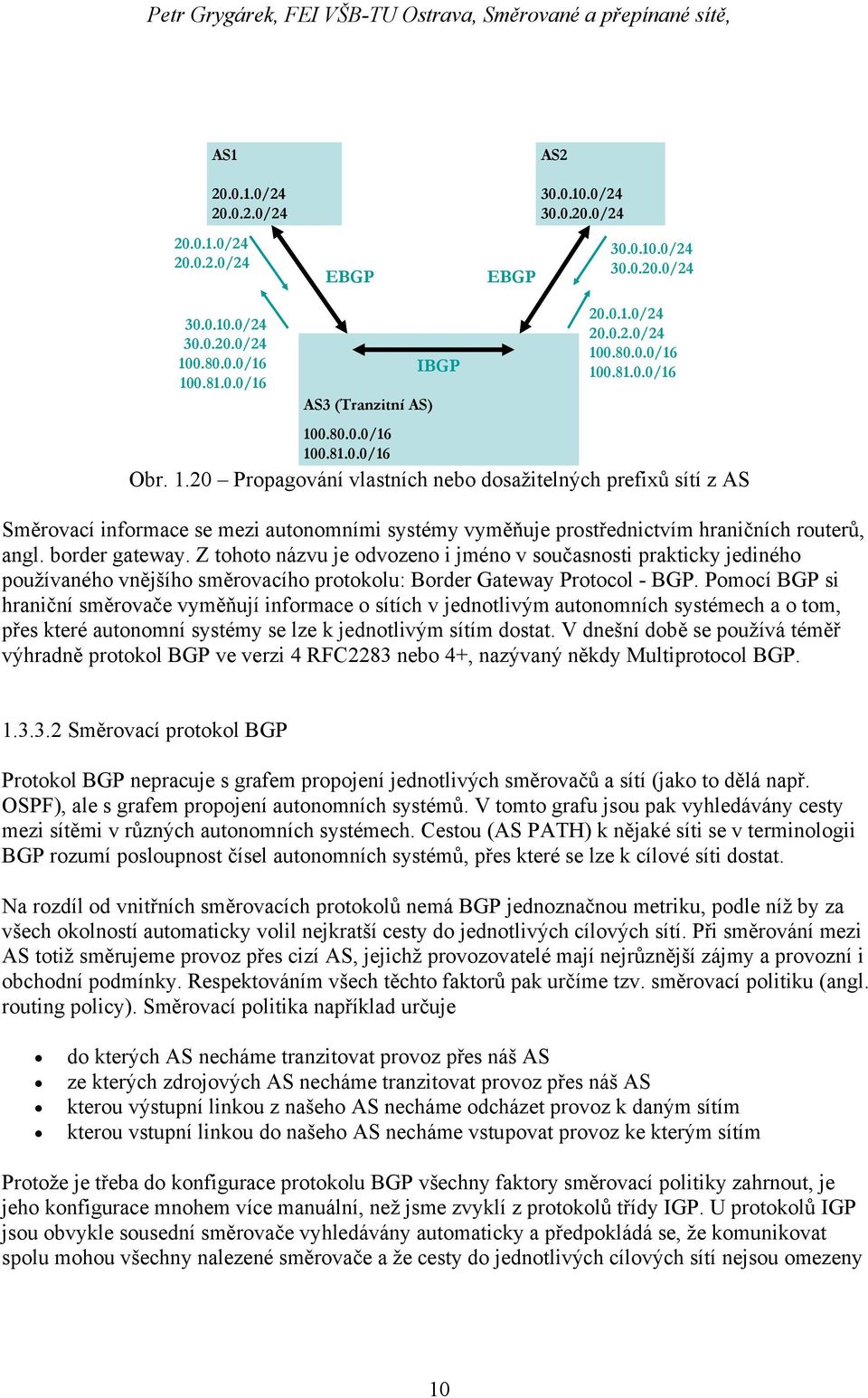 border gateway. Z tohoto názvu je odvozeno i jméno v současnosti prakticky jediného používaného vnějšího směrovacího protokolu: Border Gateway Protocol - BGP.