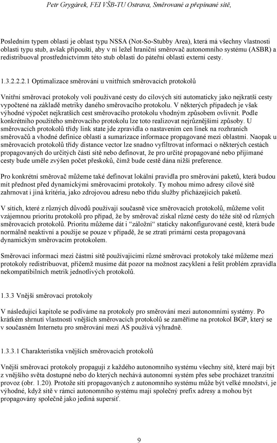 2.2.1 Optimalizace směrování u vnitřních směrovacích protokolů Vnitřní směrovací protokoly volí používané cesty do cílových sítí automaticky jako nejkratší cesty vypočtené na základě metriky daného