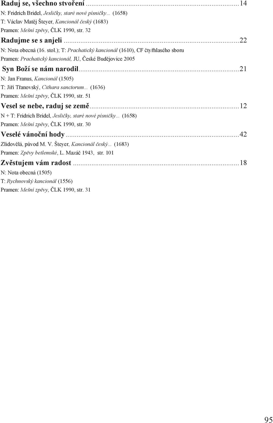 .. 21 N: Jan Franus, Kancionál (1505) T: Jiří Třanovský, Cithara sanctorum (1636) Pramen: Mešní zpěvy, ČLK 1990, str. 51 Vesel se nebe, raduj se země.