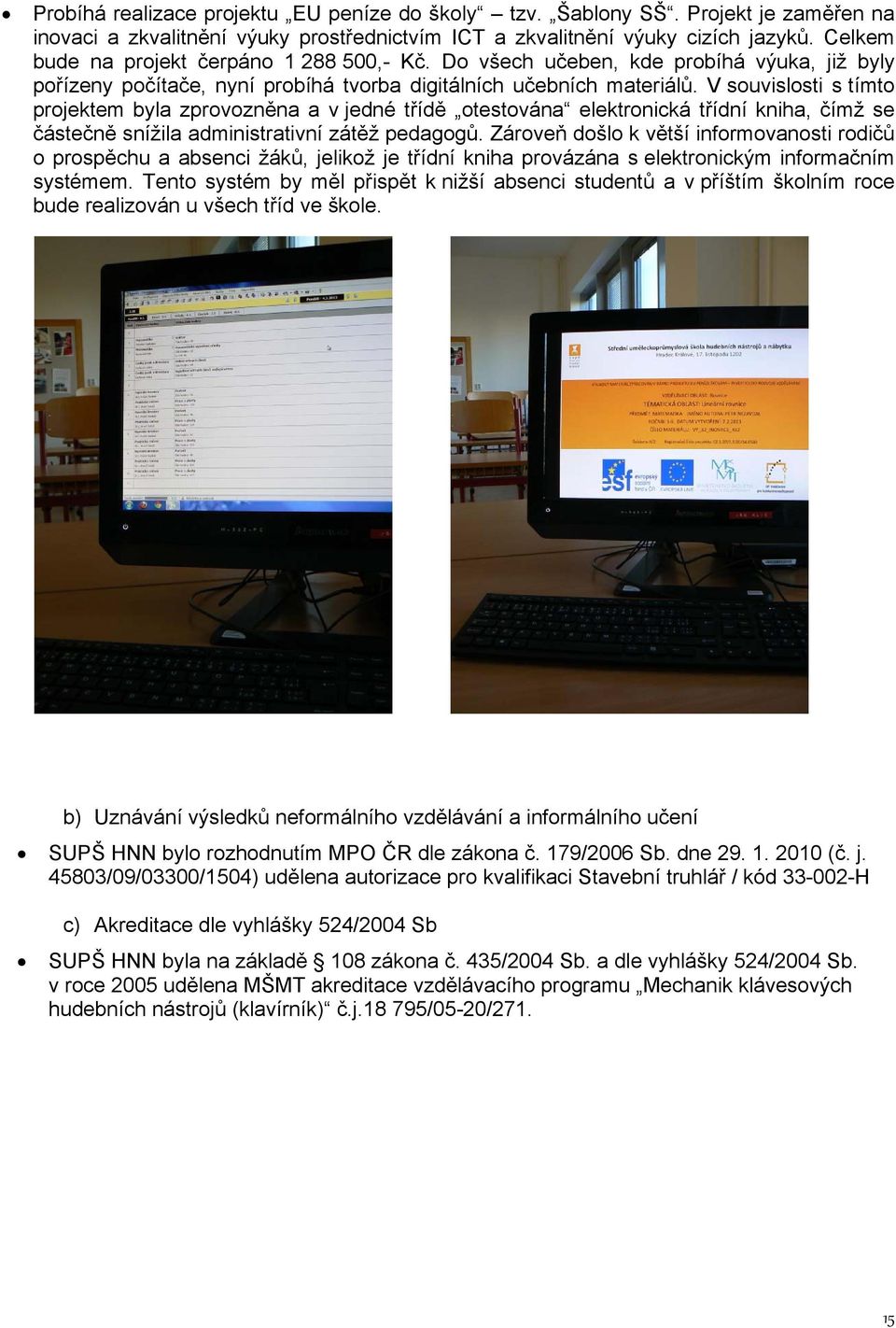 V souvislosti s tímto projektem byla zprovozněna a v jedné třídě otestována elektronická třídní kniha, čímž se částečně snížila administrativní zátěž pedagogů.