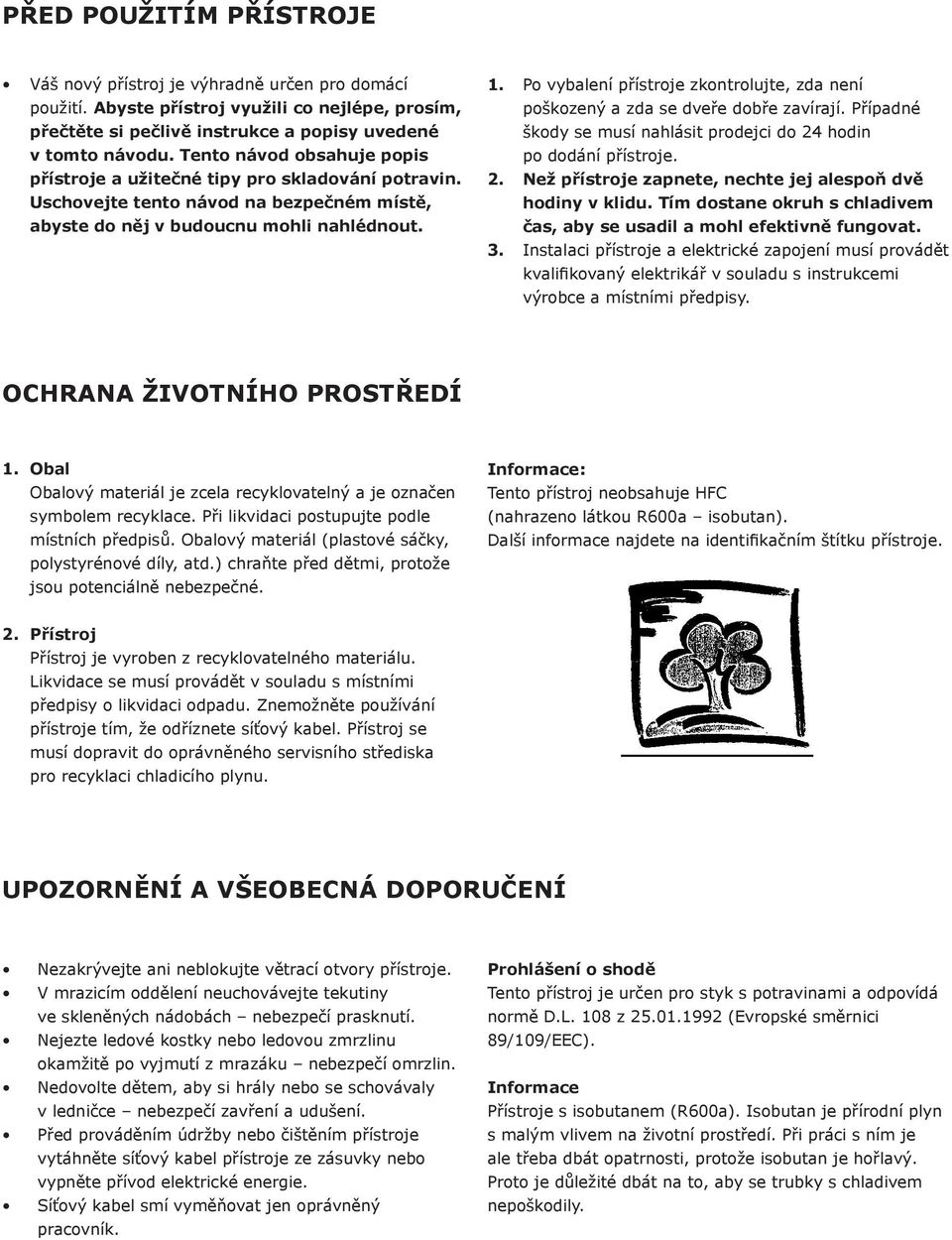 Po vybalení přístroje zkontrolujte, zda není poškozený a zda se dveře dobře zavírají. Případné škody se musí nahlásit prodejci do 24 hodin po dodání přístroje. 2. Než přístroje zapnete, nechte jej alespoň dvě hodiny v klidu.