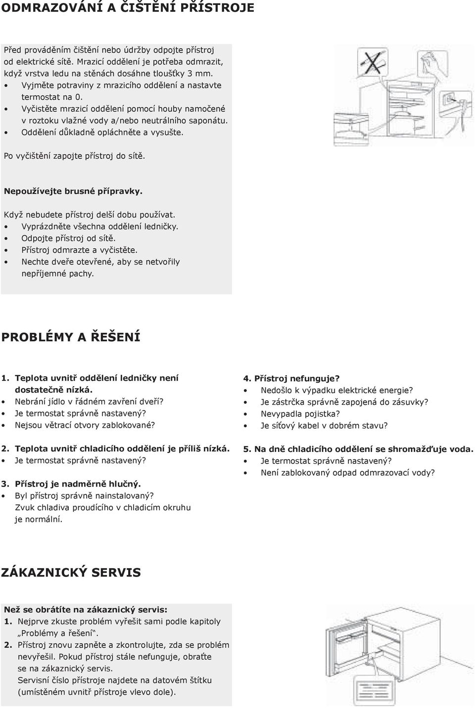 Oddělení důkladně opláchněte a vysušte. Po vyčištění zapojte přístroj do sítě. Nepoužívejte brusné přípravky. Když nebudete přístroj delší dobu používat. Vyprázdněte všechna oddělení ledničky.