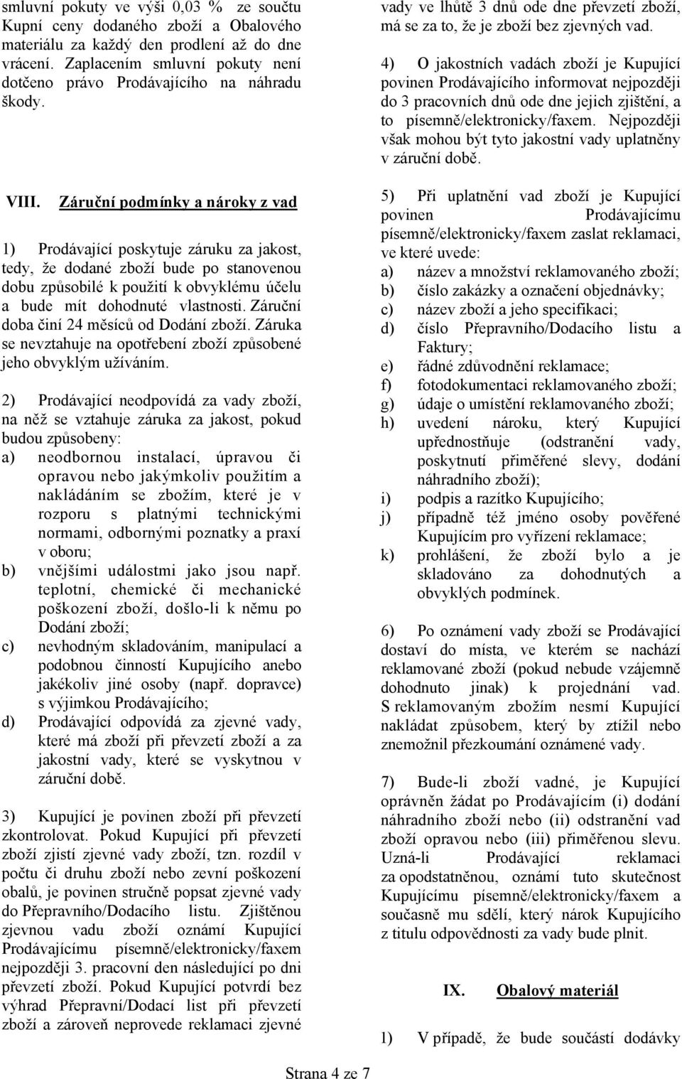 Záruční podmínky a nároky z vad 1) Prodávající poskytuje záruku za jakost, tedy, že dodané zboží bude po stanovenou dobu způsobilé k použití k obvyklému účelu a bude mít dohodnuté vlastnosti.