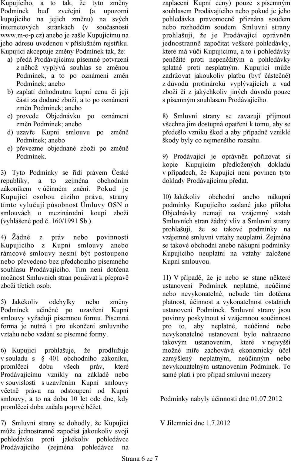 Kupující akceptuje změny Podmínek tak, že: a) předá Prodávajícímu písemné potvrzení z něhož vyplývá souhlas se změnou Podmínek, a to po oznámení změn Podmínek; anebo b) zaplatí dohodnutou kupní cenu