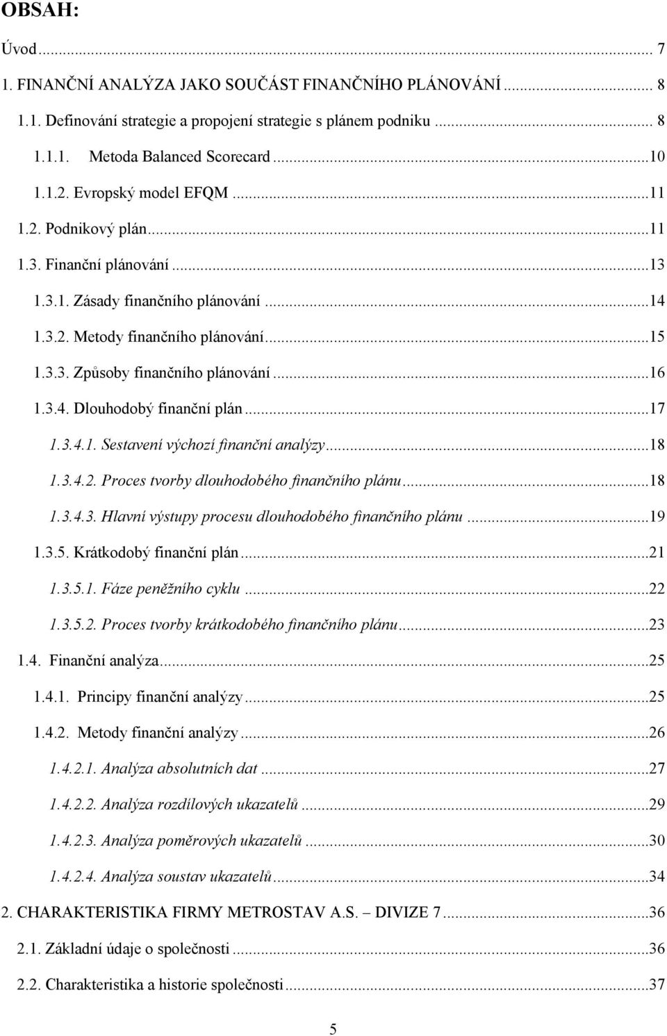 3.4. Dlouhodobý finanční plán...17 1.3.4.1. Sestavení výchozí finanční analýzy...18 1.3.4.2. Proces tvorby dlouhodobého finančního plánu...18 1.3.4.3. Hlavní výstupy procesu dlouhodobého finančního plánu.