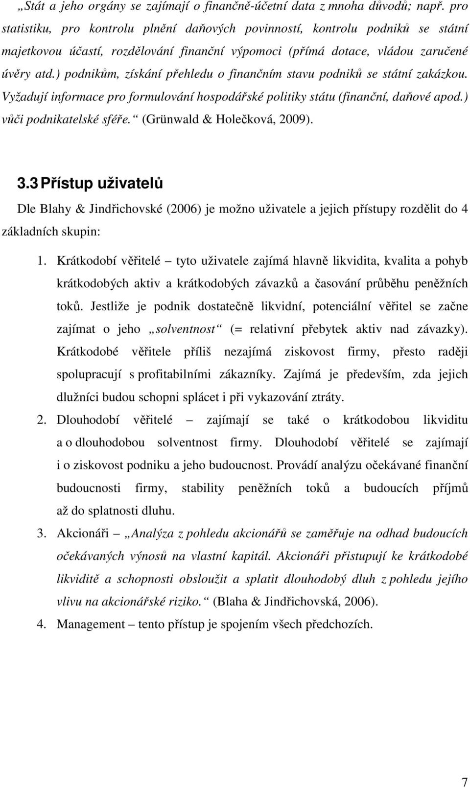 ) podnikům, získání přehledu o finančním stavu podniků se státní zakázkou. Vyžadují informace pro formulování hospodářské politiky státu (finanční, daňové apod.) vůči podnikatelské sféře.