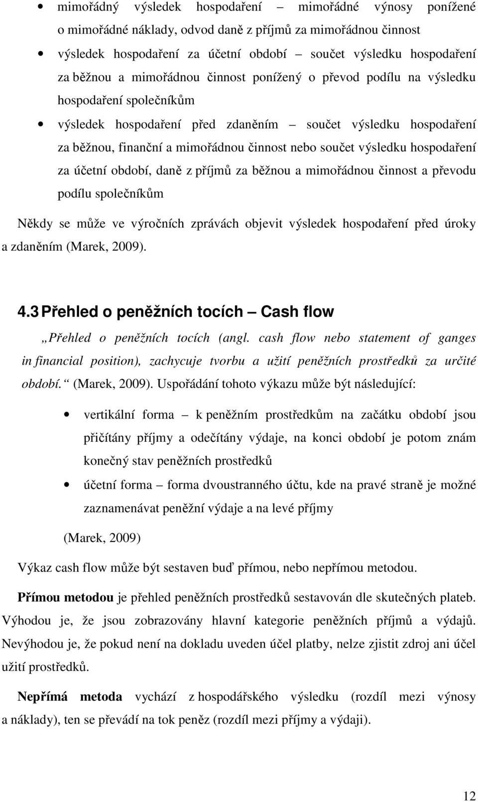 výsledku hospodaření za účetní období, daně z příjmů za běžnou a mimořádnou činnost a převodu podílu společníkům Někdy se může ve výročních zprávách objevit výsledek hospodaření před úroky a zdaněním