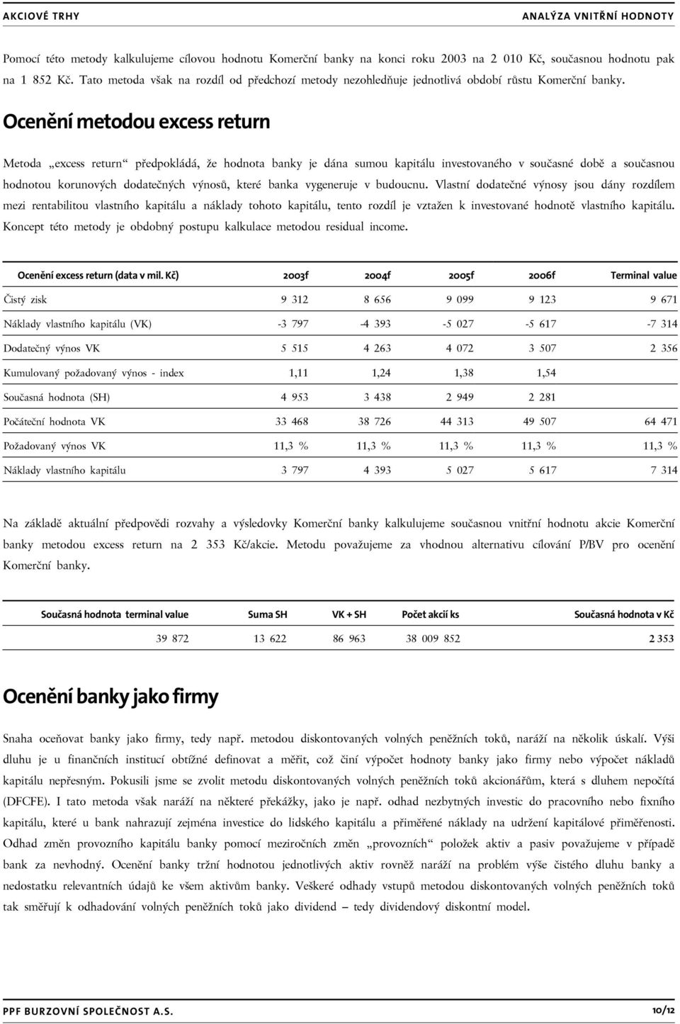 Ocenění metodou excess return Metoda excess return předpokládá, že hodnota banky je dána sumou kapitálu investovaného v současné době a současnou hodnotou korunových dodatečných výnosů, které banka