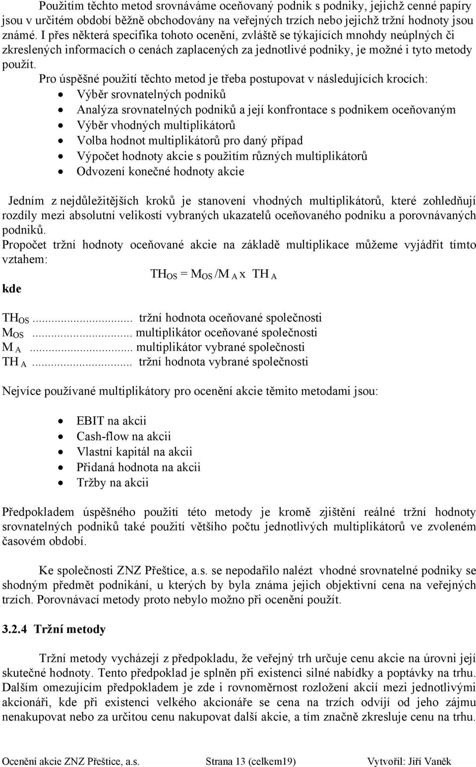 Pr úspěšné pužití těcht metd je třeba pstupvat v následujících krcích: Výběr srvnatelných pdniků Analýza srvnatelných pdniků a její knfrntace s pdnikem ceňvaným Výběr vhdných multiplikátrů Vlba hdnt